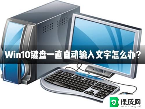 电脑键盘自动打字怎么回事 Win10键盘自动输入文字怎么取消