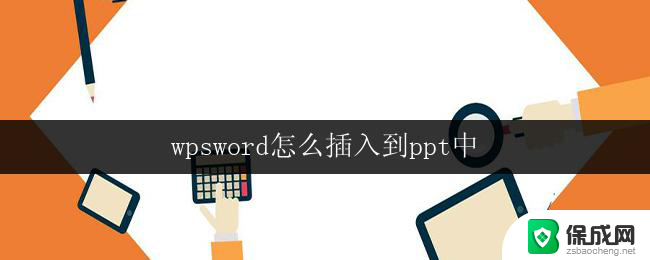 wpsword怎么插入到ppt中 wps怎么将word文档插入到ppt中