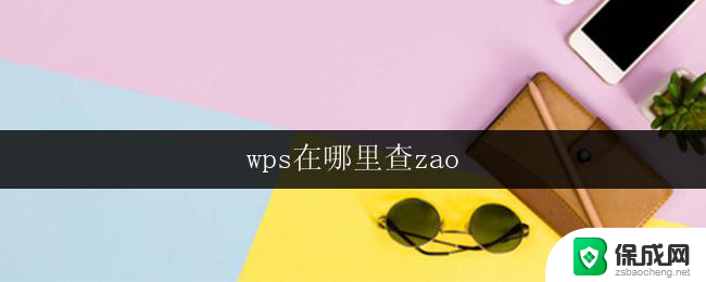 wps在哪里查zao wps在哪里查早安