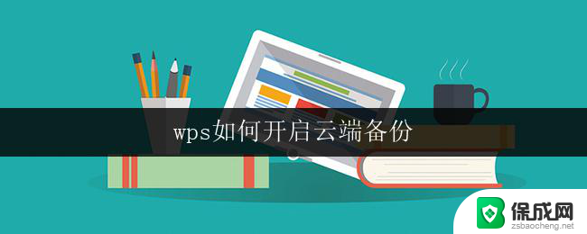 wps如何开启云端备份 如何在wps中开启云端备份