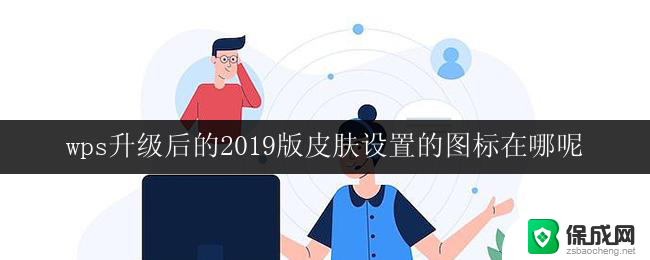 wps升级后的2019版皮肤设置的图标在哪呢 wps 2019版升级后皮肤设置的图标放在哪里