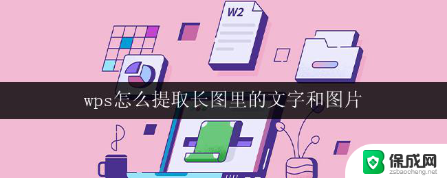 wps怎么提取长图里的文字和图片 wps软件中提取长图内的文字和图片步骤