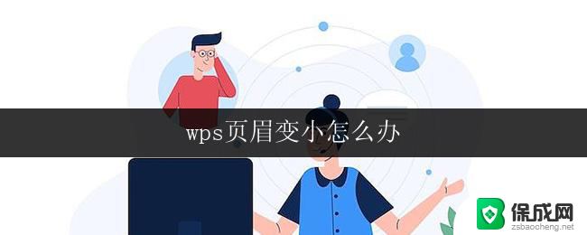 wps页眉变小怎么办 wps页眉字体变小了怎么办