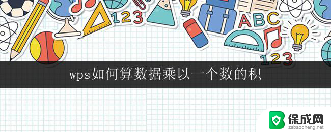 wps如何算数据乘以一个数的积 wps如何快速计算数据乘以一个数的积