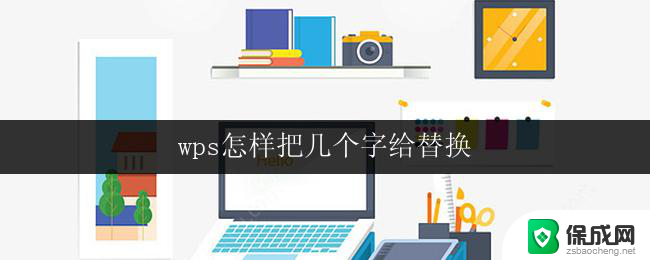 wps怎样把几个字给替换 wps如何批量替换几个字