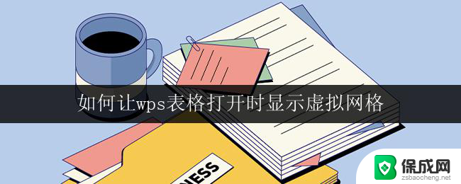 如何让wps表格打开时显示虚拟网格 wps表格打开时如何启用虚拟网格