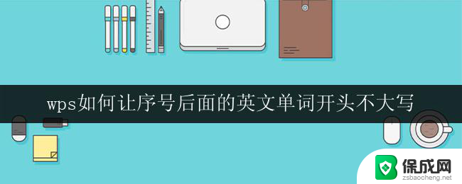 wps如何让序号后面的英文单词开头不大写 如何在wps中让序号后的英文单词首字母不大写