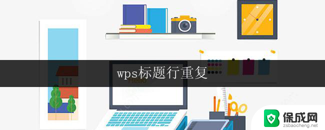 wps标题行重复 wps表格标题行重复怎么办