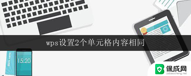 wps设置2个单元格内容相同 wps设置如何使2个单元格内容相同