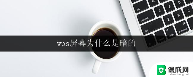 wps屏幕为什么是暗的 wps屏幕暗的原因是什么