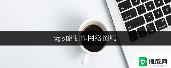 wps能制作网络图吗 wps网络图制作技巧