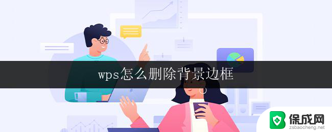 wps怎么删除背景边框 wps如何删除背景边框