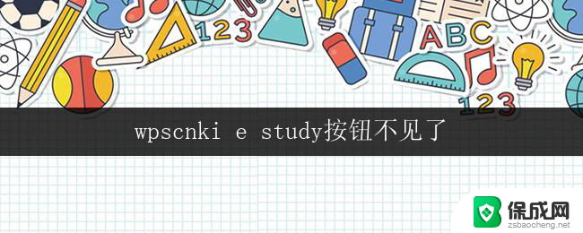 wpscnki e study按钮不见了 wps电脑版e study按钮不见了怎么办