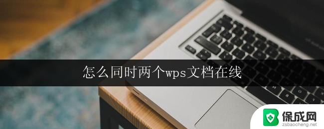 怎么同时两个wps文档在线 怎么在网上同时打开两个wps文档