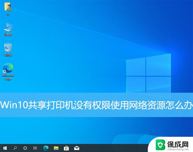 win10访问网络打印机提示无权限 Win10共享打印机没有权限使用网络资源怎么解决