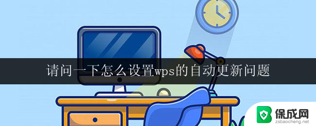 请问一下怎么设置wps的自动更新问题 如何设置wps的自动更新