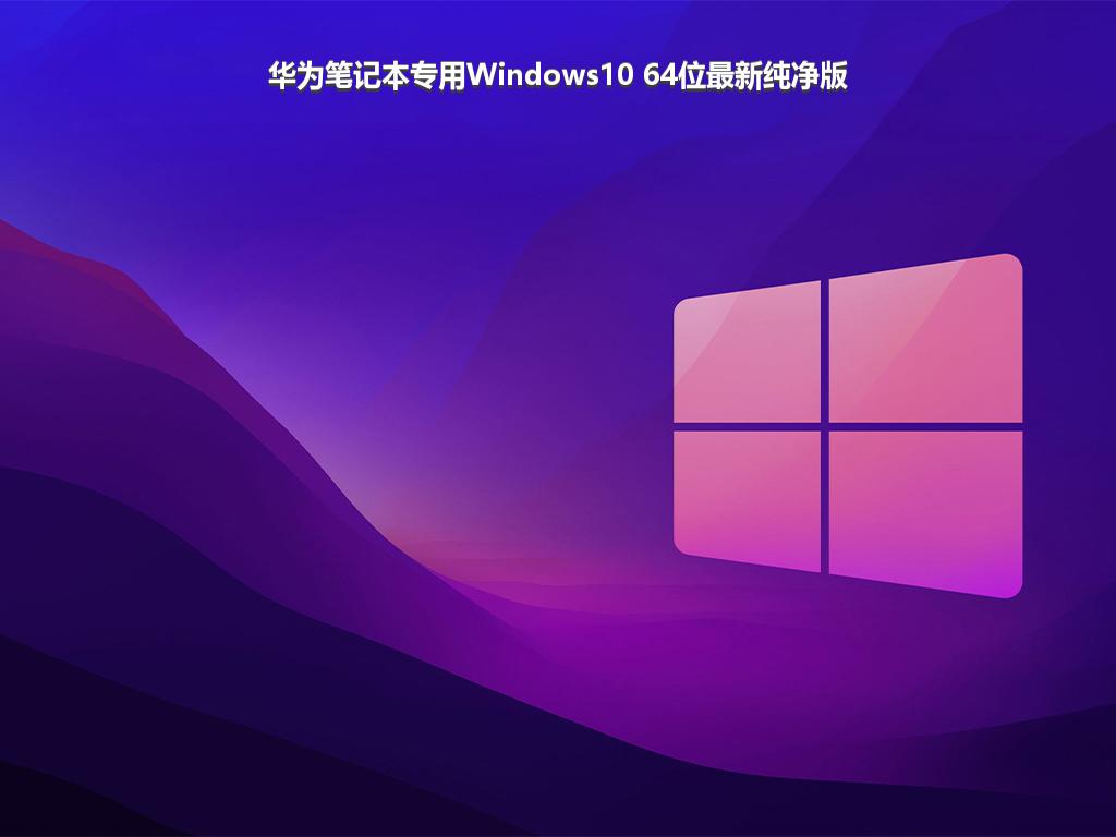 华为笔记本专用Windows10 64位最新纯净版
