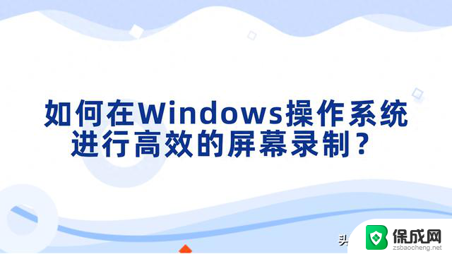 如何在Windows操作系统上进行高效的屏幕录制？最全教程！