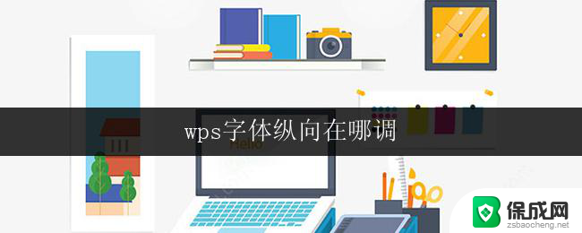 wps字体纵向在哪调 在wps中如何纵向调整字体