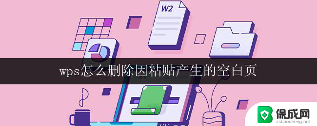 wps怎么删除因粘贴产生的空白页 如何在wps中删除因粘贴而产生的空白页