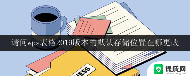 请问wps表格2019版本的默认存储位置在哪更改 wps表格2019版本默认存储位置如何更改