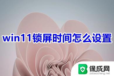 win11如何设置自动锁屏时间 win11锁屏时间设置方法详解