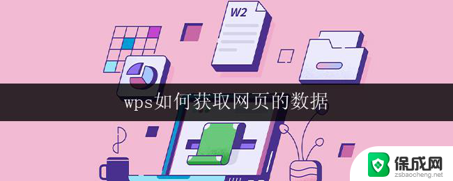 wps如何获取网页的数据 wps如何抓取网页数据