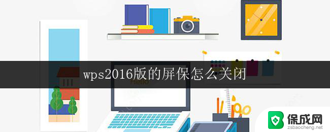 wps2016版的屏保怎么关闭 如何关闭wps 2016版的屏保